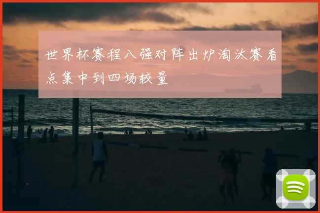 世界杯赛程八强对阵出炉淘汰赛看点集中到四场较量