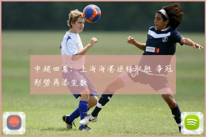 中超回看：上海海港逆转取胜 争冠形势再添变数