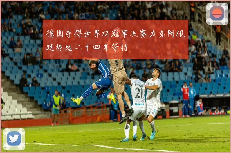 德国夺得世界杯冠军决赛力克阿根廷终结二十四年等待